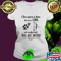 ONCE UPON A TIME THERE WAS A GIRL WHO REALLY LOVED DOGS AND ARCHERY IT WAS ME THE END SHIRT Ladies tee