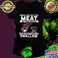 Once you put my meat in your mouth you're going to want to swallow black s Ladies tee