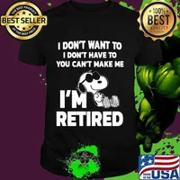 Snoopy i don't want to i don't have to you can't make be i'm retired shirt