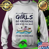 Some girls go kayaking and drink too much it's me i'm some girls white s Sweater