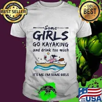 Some girls go kayaking and drink too much it's me i'm some girls white shirt