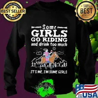 Some girls go riding horse and drink too much it's me i'm some girls s Sweater