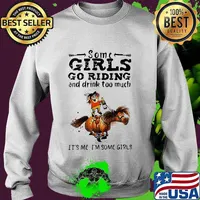 Some girls go riding horse and drink wine too much it's me i'm some girls s Sweater