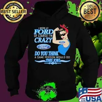 Strong woman i work at ford of course i'm crazy do you think a sane person would do this job s Hoodie