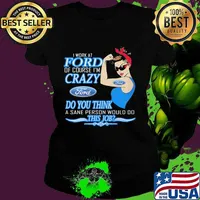 Strong woman i work at ford of course i'm crazy do you think a sane person would do this job s Ladies tee
