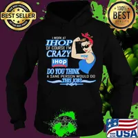 Strong woman i work at ihop of course i'm crazy do you think a sane person would do this job s Hoodie