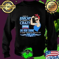 Strong woman i work at ihop of course i'm crazy do you think a sane person would do this job s Sweater