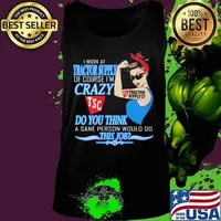 Strong woman i work at tractor supply of course i'm crazy do you think a sane person would do this job s Tank top