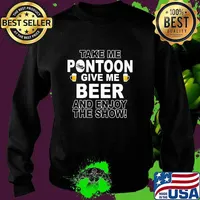 Take me pontoon give me beer and enjoy the show s Sweater