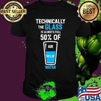 Technically the glass is always full 50% of air 50% of water shirt