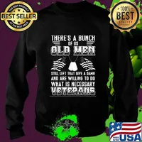 There’s A Bunch Of Us Old Men Still Left That Give A Damn And Are Willing To Do What Is Necessary Veterans Shirt Sweater