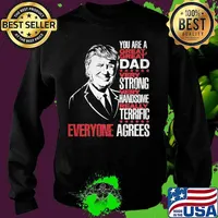 Trump you are a great dad very strong very handsome really terrific everyone agrees stars s Sweater