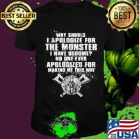 Why should i apologize for the monster i have become no one ever apologized for making me this way shirt