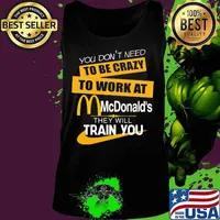 You don't need to be crazy to work at mcdonald's in they will train you s Tank top