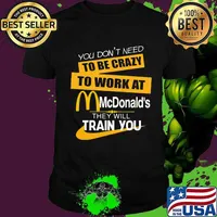 You don't need to be crazy to work at mcdonald's in they will train you shirt