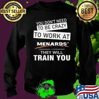 You don't need to be crazy to work at menards in they will train you s Sweater