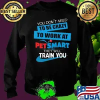 You don't need to be crazy to work at petsmart in they will train you s Sweater
