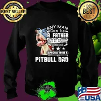 Any man can be a father but it takes someone special to be a pitbull dad s Sweater