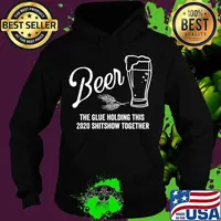 Beer - The Glue That Holds This 2020 Shitshow Together T-Shirt Hoodie