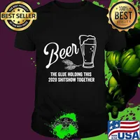 Beer - The Glue That Holds This 2020 Shitshow Together T-Shirt