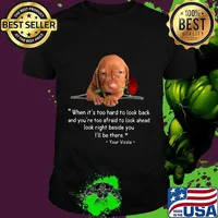 Dachshund when it's too hard to look back and you're too afraid to look ahead look right beside you i'll be there your vizsla rose shirt