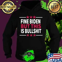 Fine Biden But This Is Bullshit Sarcastic Funny Joe Biden T-Shirt Hoodie