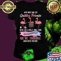 Flamingo we're more than just quilting friends we're like a really small gang apparently we're trouble when we're together s Ladies tee