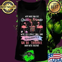 Flamingo we're more than just quilting friends we're like a really small gang apparently we're trouble when we're together s Tank top