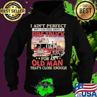 I ain't perfect but i can still drive a fire truck for an old man that's close enough s Hoodie