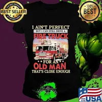 I ain't perfect but i can still drive a fire truck for an old man that's close enough s Ladies tee