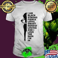 I am black strong fierce loyal smart honest loving and i love the skin i'm in shirt