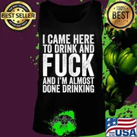 I Came Here To Drink And Fuck And I'm Almost Done T-Shirt Tank top