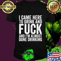I Came Here To Drink And Fuck And I'm Almost Done T-Shirt