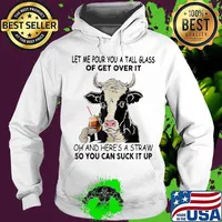 Let me pour you a tall glass of get over it oh and here's a straw so you can suck it up cow quote s Hoodie