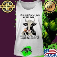 Let me pour you a tall glass of get over it oh and here's a straw so you can suck it up cow quote s Tank top
