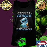 Let Me Pour You A Tall Glass Of Get Over It Oh And Here's T-Shirt Tank top