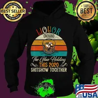 Liquor The Glues Holding This 2020 Shitshow Together Gift T-Shirt Hoodie