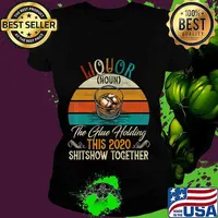 Liquor The Glues Holding This 2020 Shitshow Together Gift T-Shirt Ladies tee