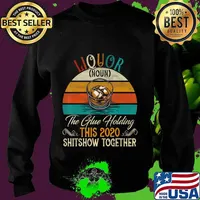 Liquor The Glues Holding This 2020 Shitshow Together Gift T-Shirt Sweater