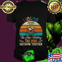 Liquor The Glues Holding This 2020 Shitshow Together Gift T-Shirt