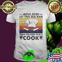 Move over let this old man show you how to be a cook vintage shirt