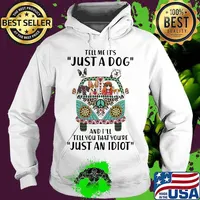 Tell Me It's Just A Dog And I'll Tell You That You're Just An Idiot Hippie Peace Car Girl And Dogs Shirt Hoodie