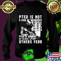 Veteran ptsd is not a sign of weakness it is a sign of absolute strength ptsd is earned by doing what others fear s Sweater