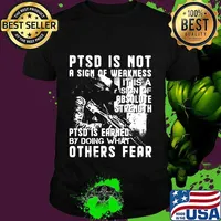Veteran ptsd is not a sign of weakness it is a sign of absolute strength ptsd is earned by doing what others fear shirt
