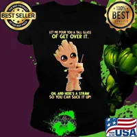 Baby groot let me pour you a tall glass of get over it oh and here's a straw so you can suck it up s Ladies tee