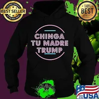 Chinga Tu Madre Trump Shirt Hoodie