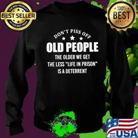 Don't Piss Off Old People The Older We Get The Less Funny T-Shirt Sweater