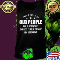Don't Piss Off Old People The Older We Get The Less Funny T-Shirt Tank top