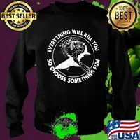 Everything will kill you so choose something fun shark s Sweater