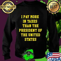 I PAY MORE IN TAXES THAN THE PRESIDENT OF THE UNITED STATES T-Shirt Sweater